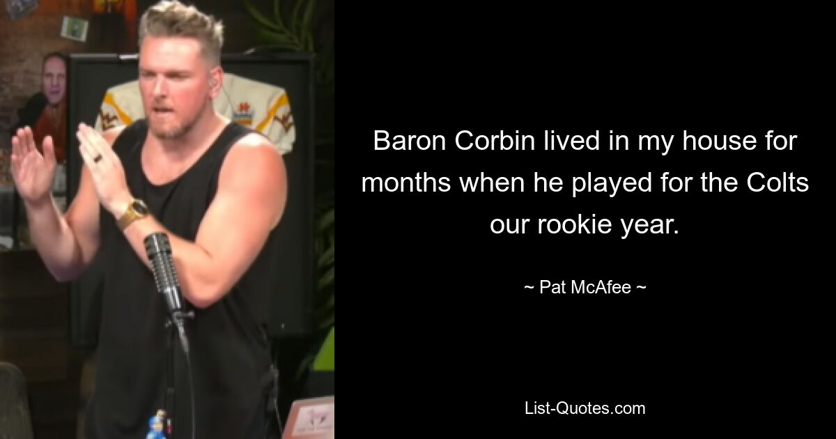 Baron Corbin lived in my house for months when he played for the Colts our rookie year. — © Pat McAfee