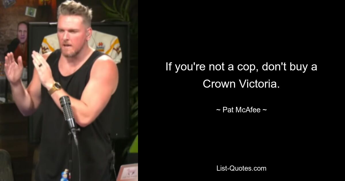 If you're not a cop, don't buy a Crown Victoria. — © Pat McAfee