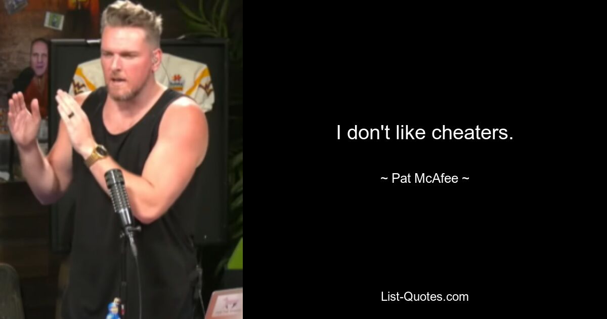 I don't like cheaters. — © Pat McAfee