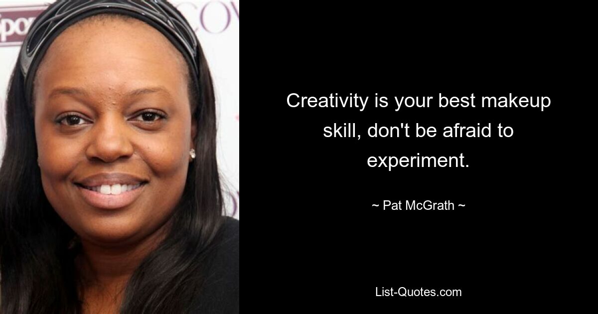 Creativity is your best makeup skill, don't be afraid to experiment. — © Pat McGrath