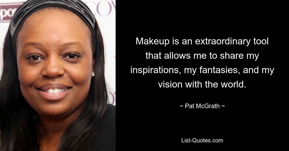 Makeup is an extraordinary tool that allows me to share my inspirations, my fantasies, and my vision with the world. — © Pat McGrath