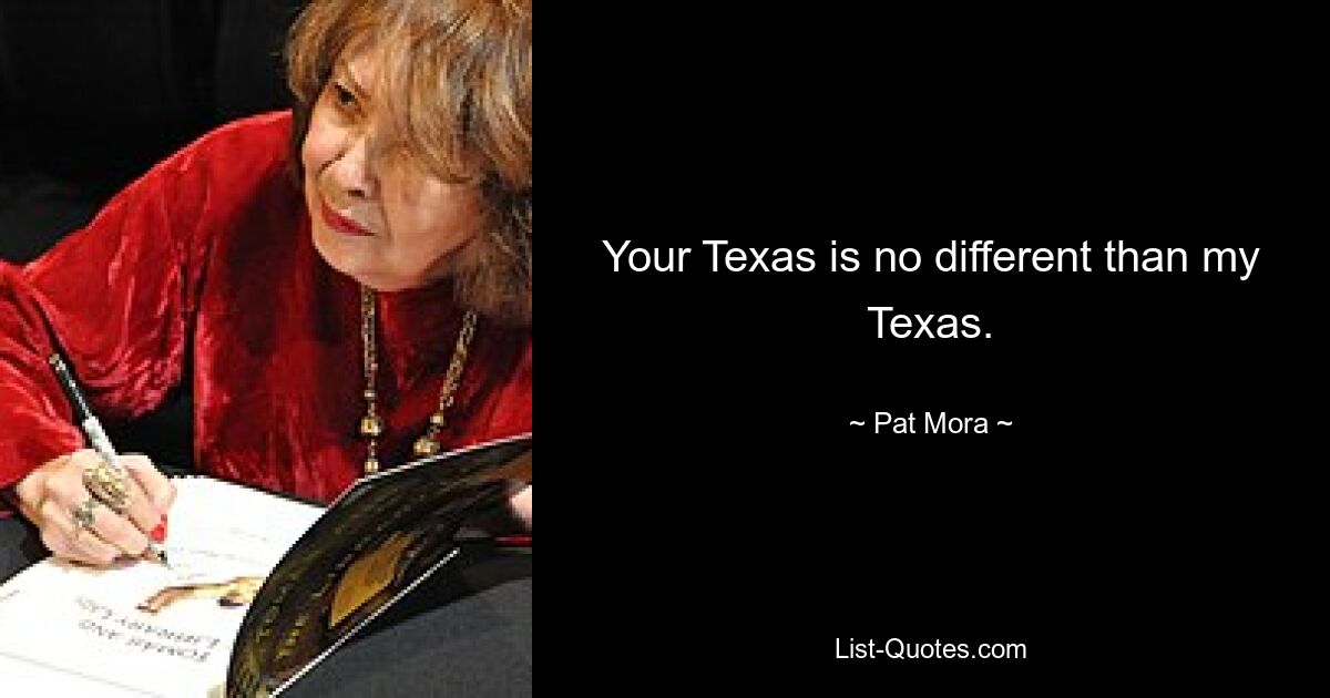 Your Texas is no different than my Texas. — © Pat Mora