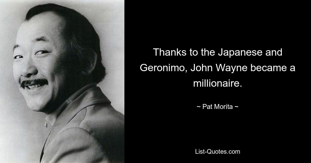 Dank der Japaner und Geronimo wurde John Wayne Millionär. — © Pat Morita 