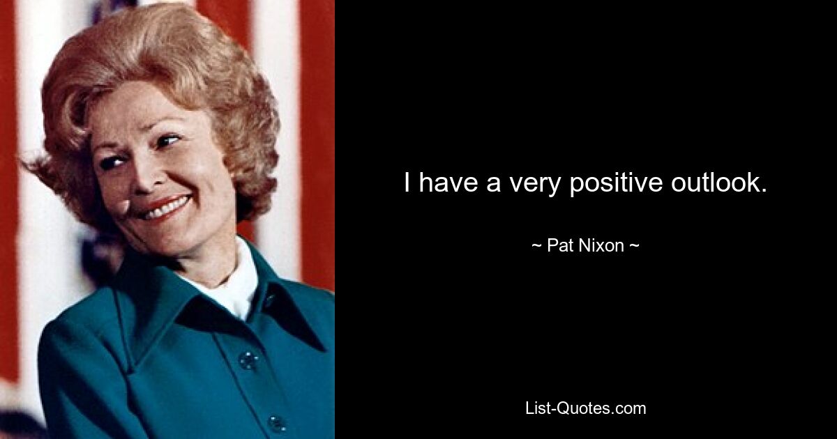 I have a very positive outlook. — © Pat Nixon