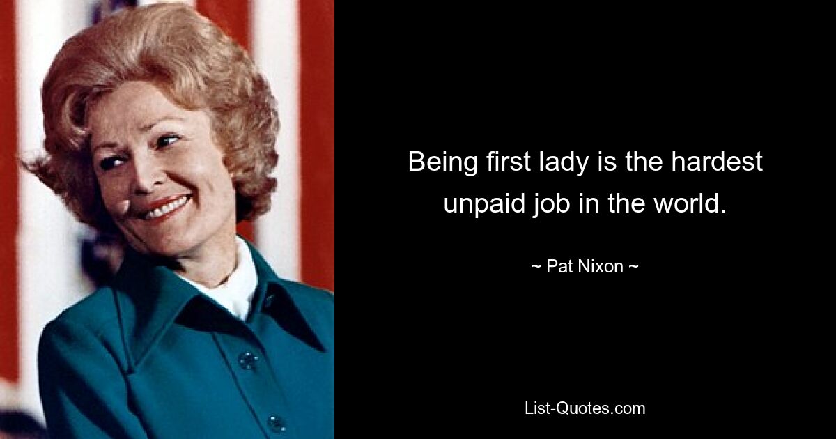 First Lady zu sein ist der schwerste unbezahlte Job der Welt. — © Pat Nixon