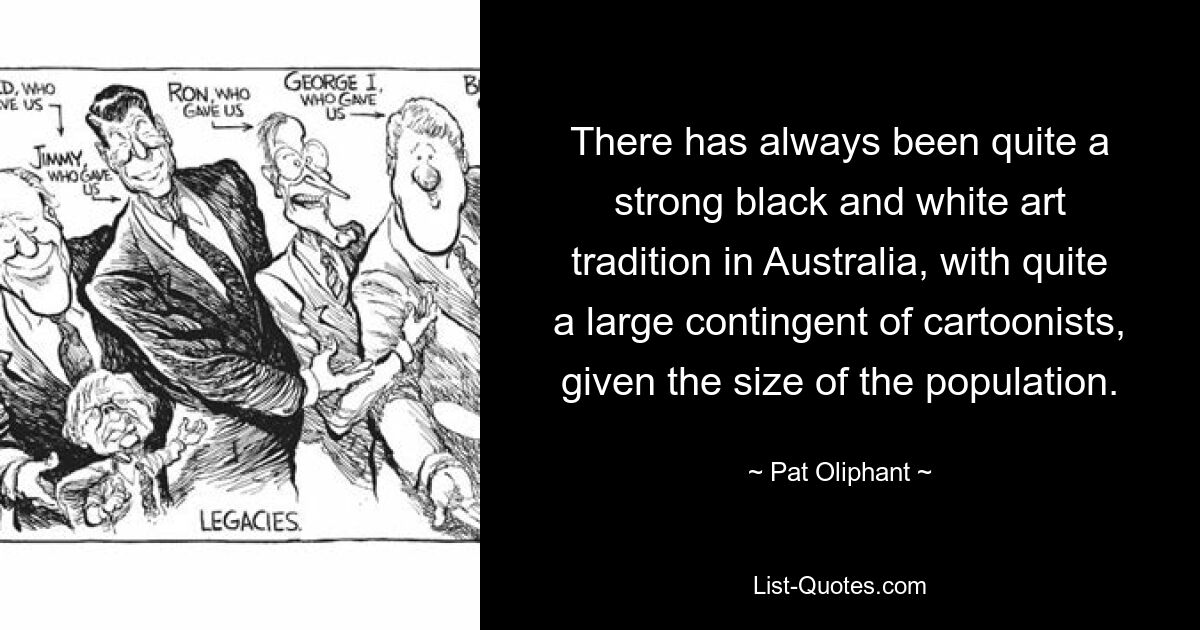 В Австралии всегда существовала довольно сильная традиция черно-белого искусства с довольно большим контингентом художников-карикатуристов, учитывая численность населения. — © Пэт Олифант 