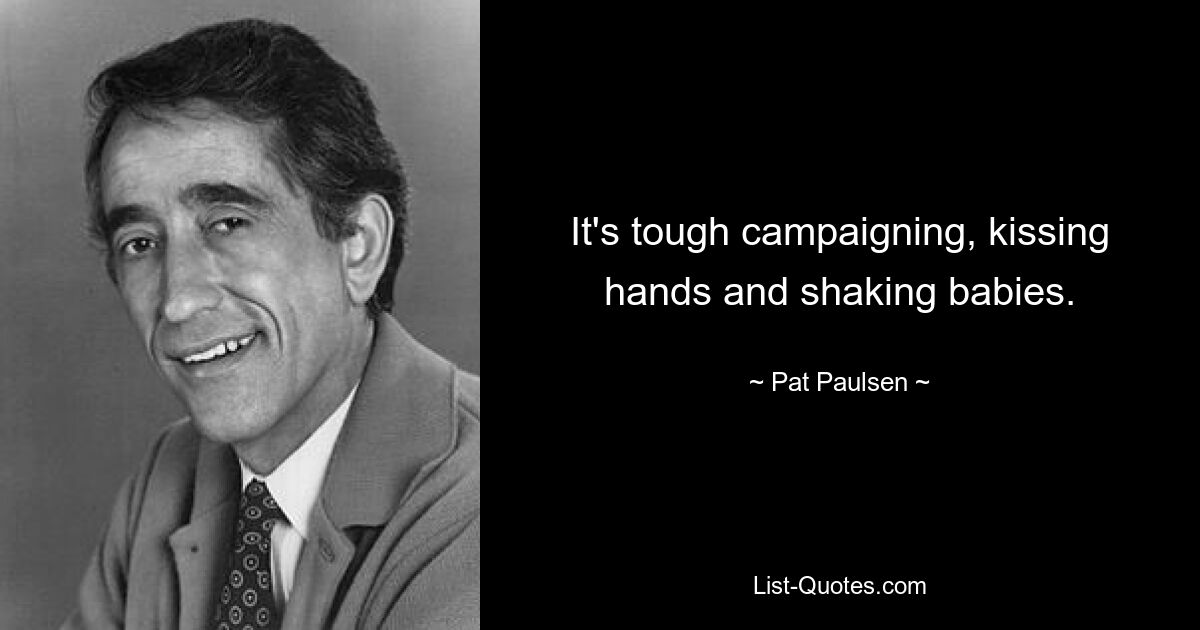 It's tough campaigning, kissing hands and shaking babies. — © Pat Paulsen