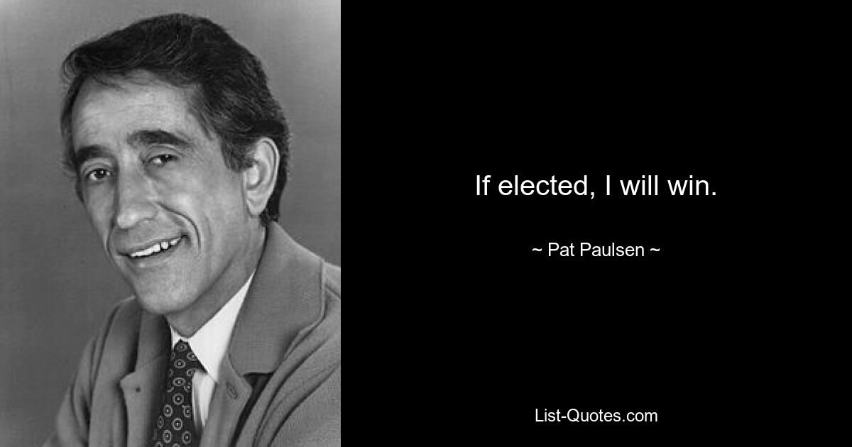 If elected, I will win. — © Pat Paulsen