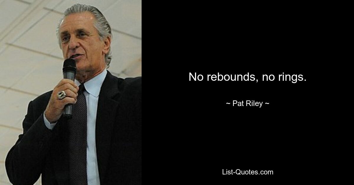 No rebounds, no rings. — © Pat Riley