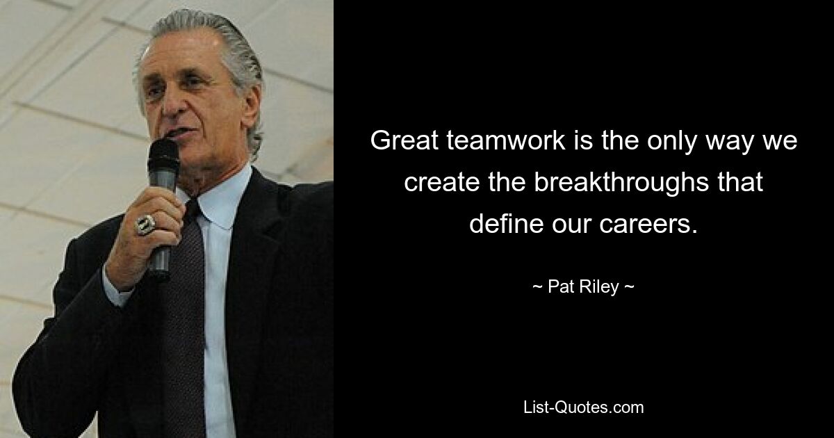 Great teamwork is the only way we create the breakthroughs that define our careers. — © Pat Riley