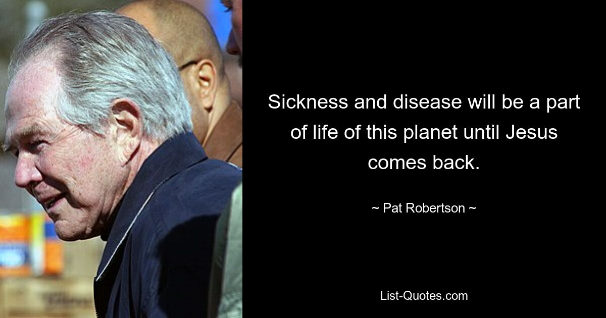 Sickness and disease will be a part of life of this planet until Jesus comes back. — © Pat Robertson