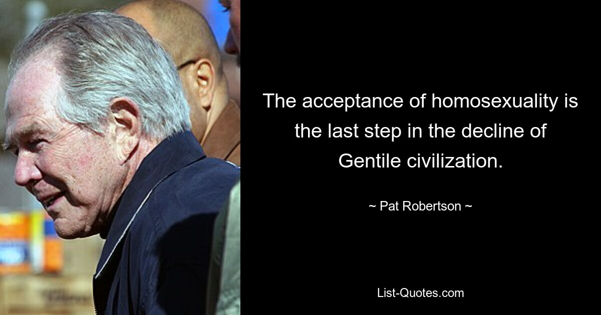 The acceptance of homosexuality is the last step in the decline of Gentile civilization. — © Pat Robertson