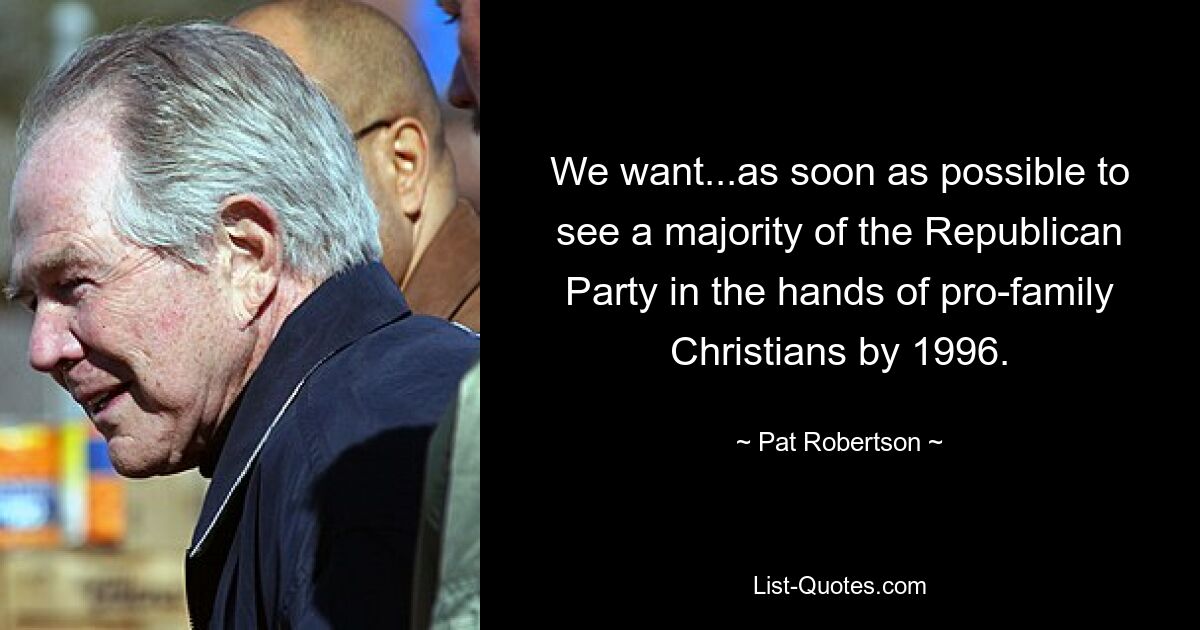 We want...as soon as possible to see a majority of the Republican Party in the hands of pro-family Christians by 1996. — © Pat Robertson