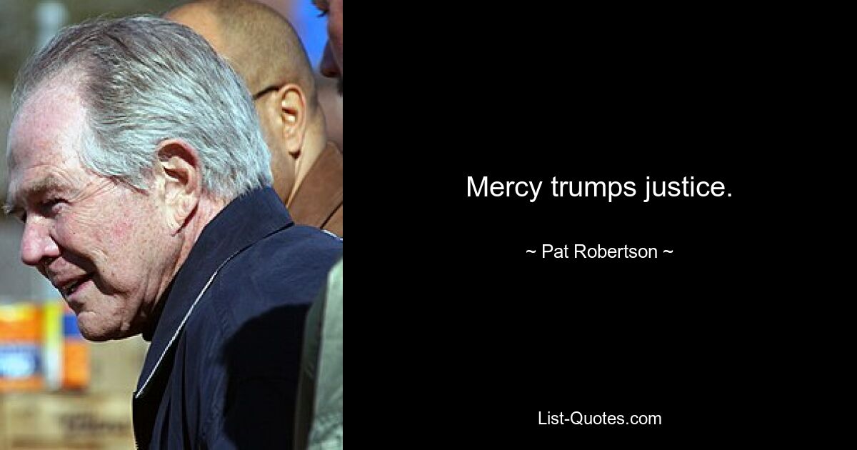 Mercy trumps justice. — © Pat Robertson