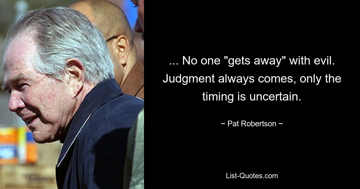 ... No one "gets away" with evil. Judgment always comes, only the timing is uncertain. — © Pat Robertson