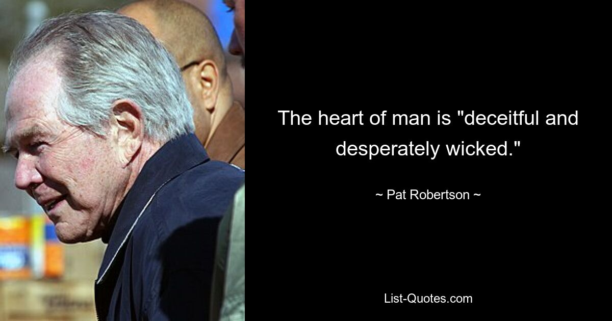 The heart of man is "deceitful and desperately wicked." — © Pat Robertson