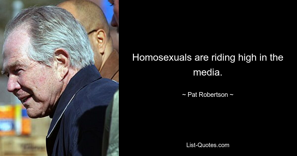 Homosexuals are riding high in the media. — © Pat Robertson