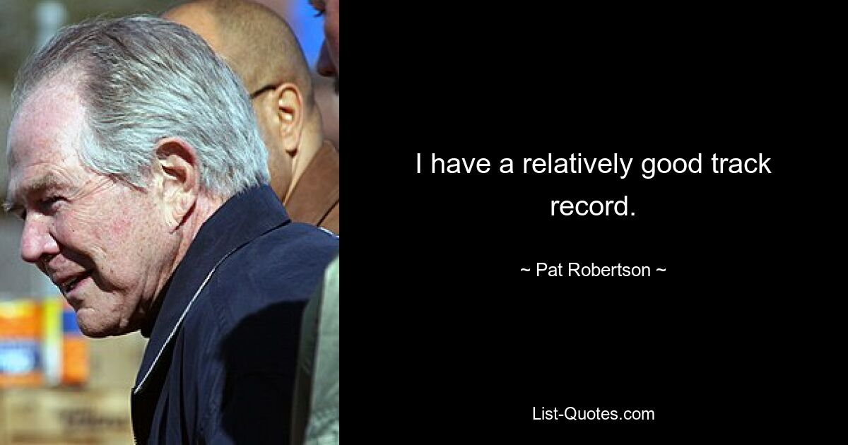 I have a relatively good track record. — © Pat Robertson