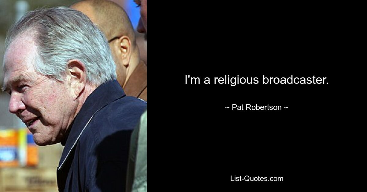 I'm a religious broadcaster. — © Pat Robertson