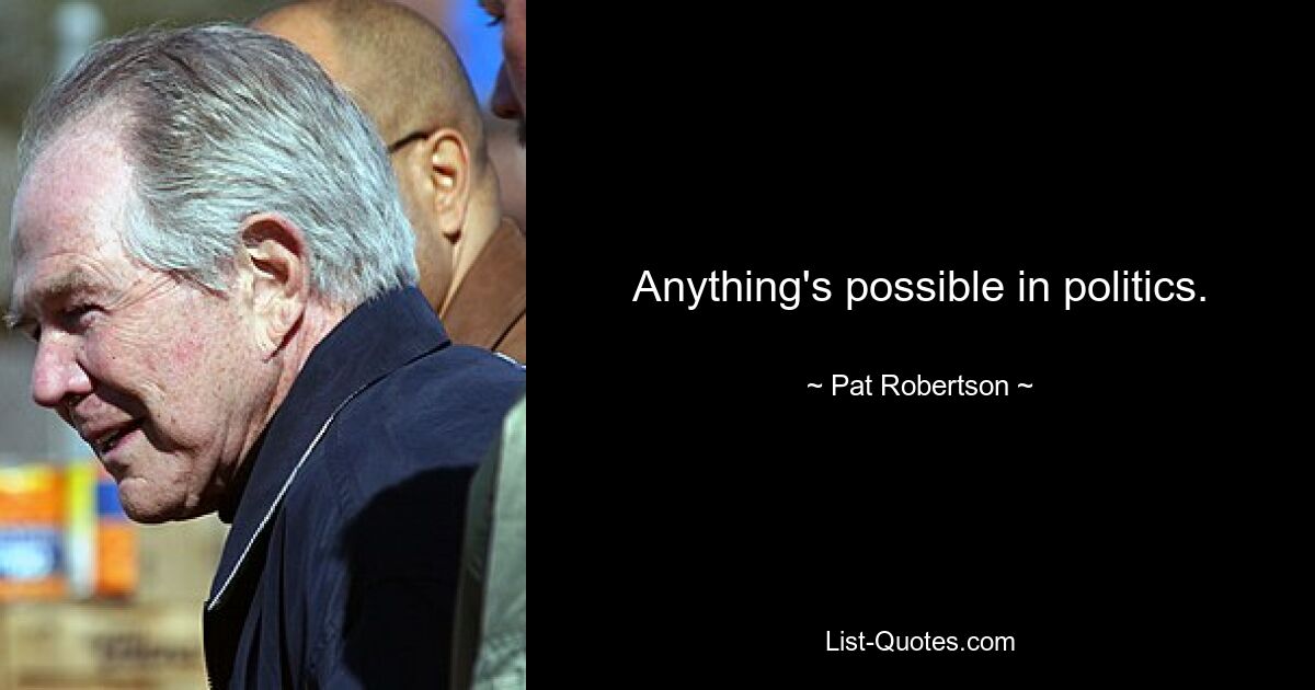 Anything's possible in politics. — © Pat Robertson