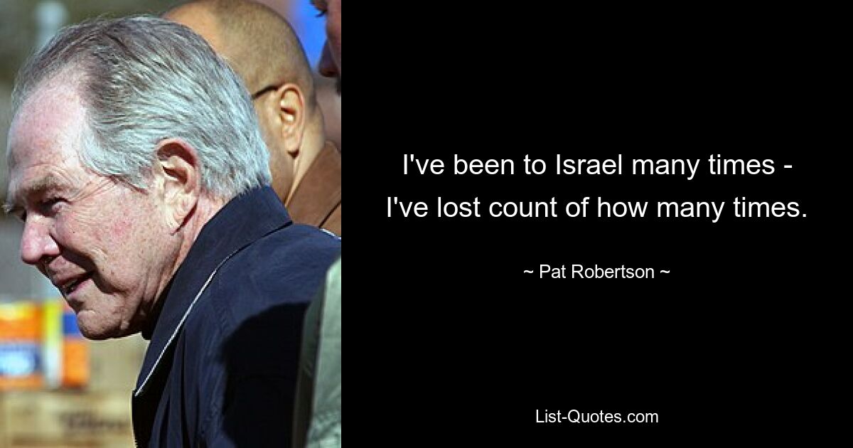 I've been to Israel many times - I've lost count of how many times. — © Pat Robertson