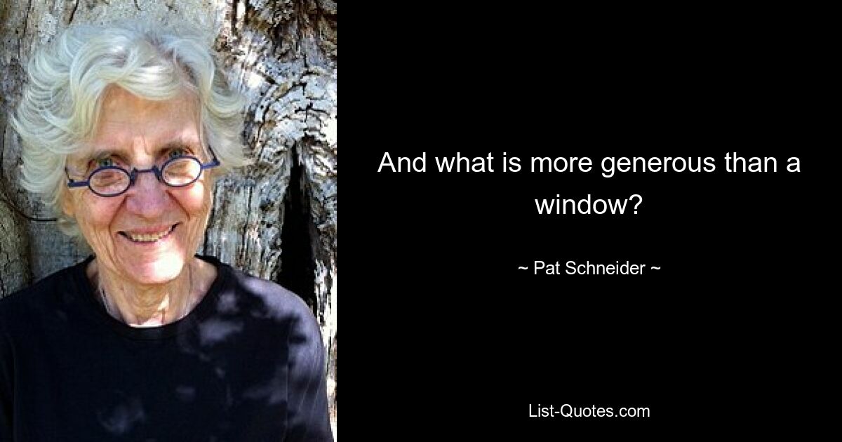 And what is more generous than a window? — © Pat Schneider