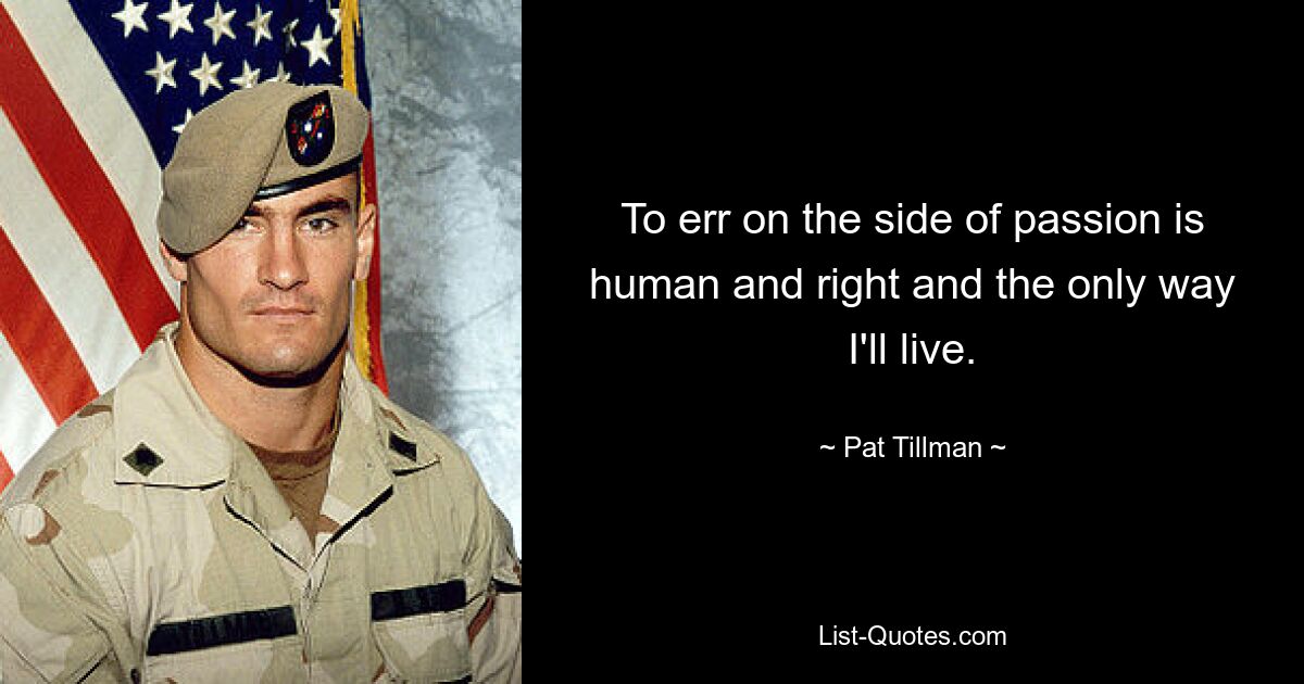 Auf der Seite der Leidenschaft zu irren ist menschlich und richtig und die einzige Möglichkeit, wie ich leben kann. — © Pat Tillman