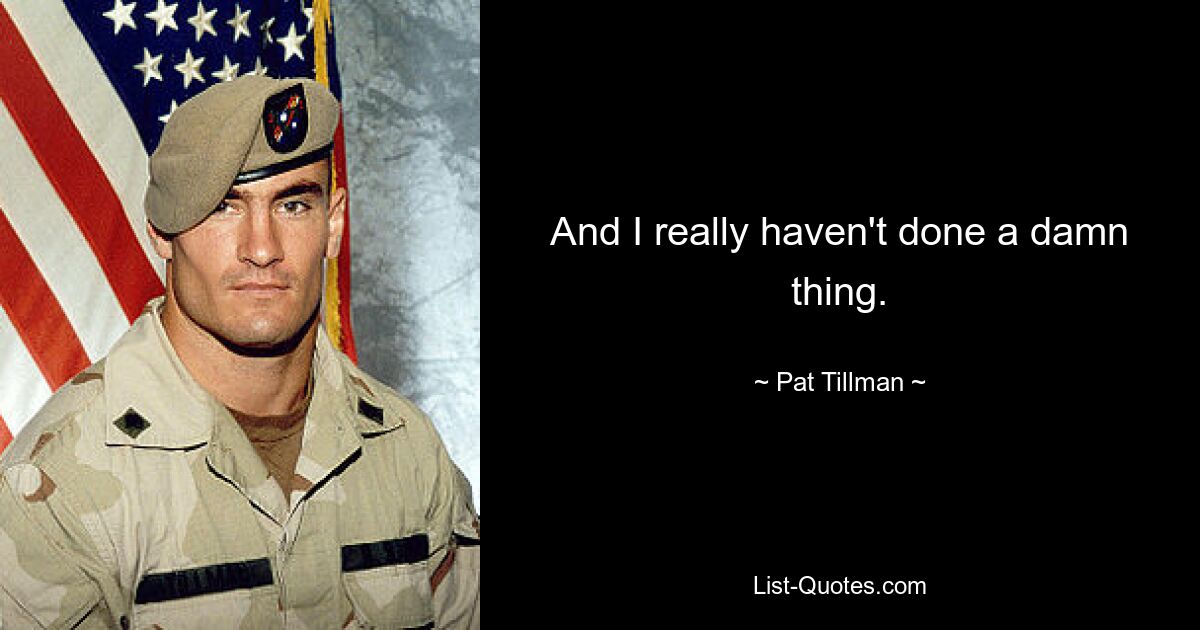 And I really haven't done a damn thing. — © Pat Tillman