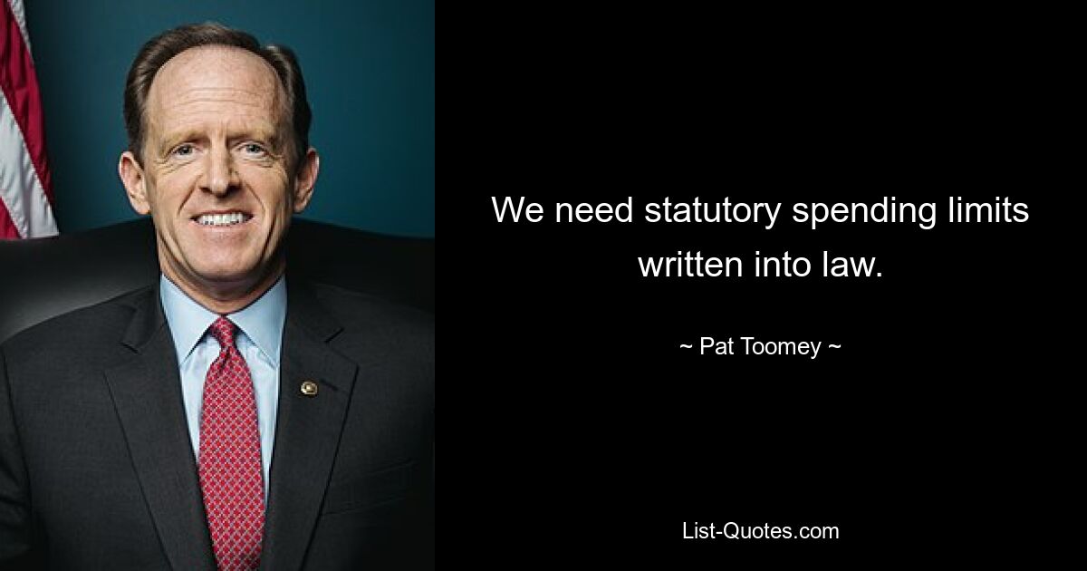 We need statutory spending limits written into law. — © Pat Toomey