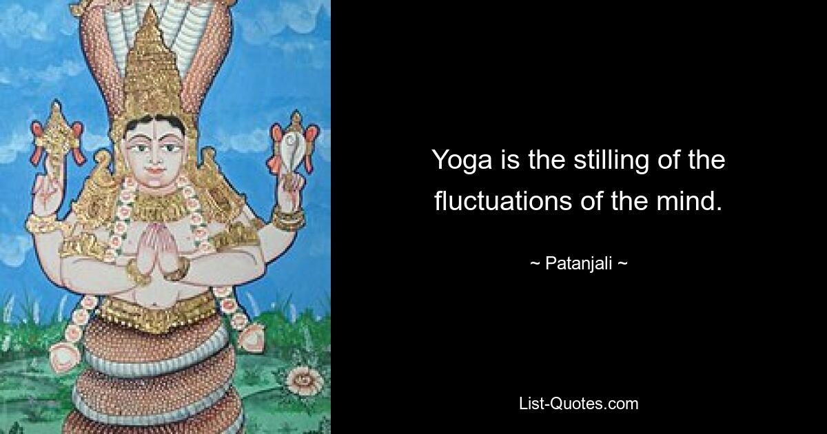 Yoga is the stilling of the fluctuations of the mind. — © Patanjali