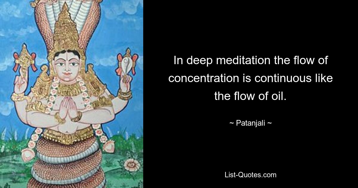 In deep meditation the flow of concentration is continuous like the flow of oil. — © Patanjali