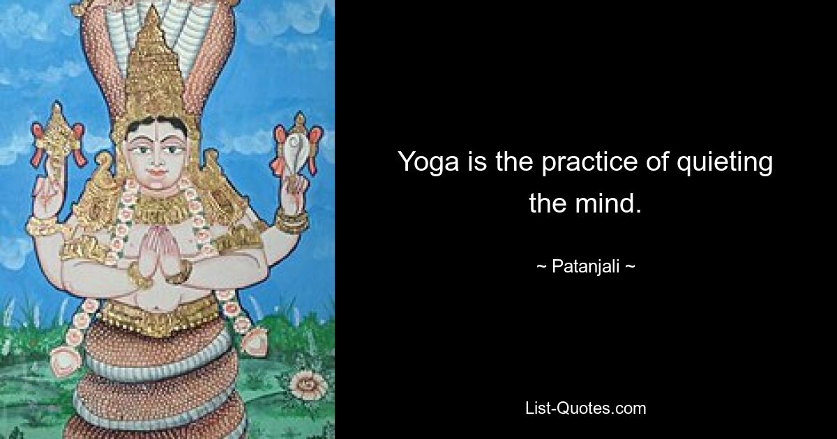 Yoga is the practice of quieting the mind. — © Patanjali