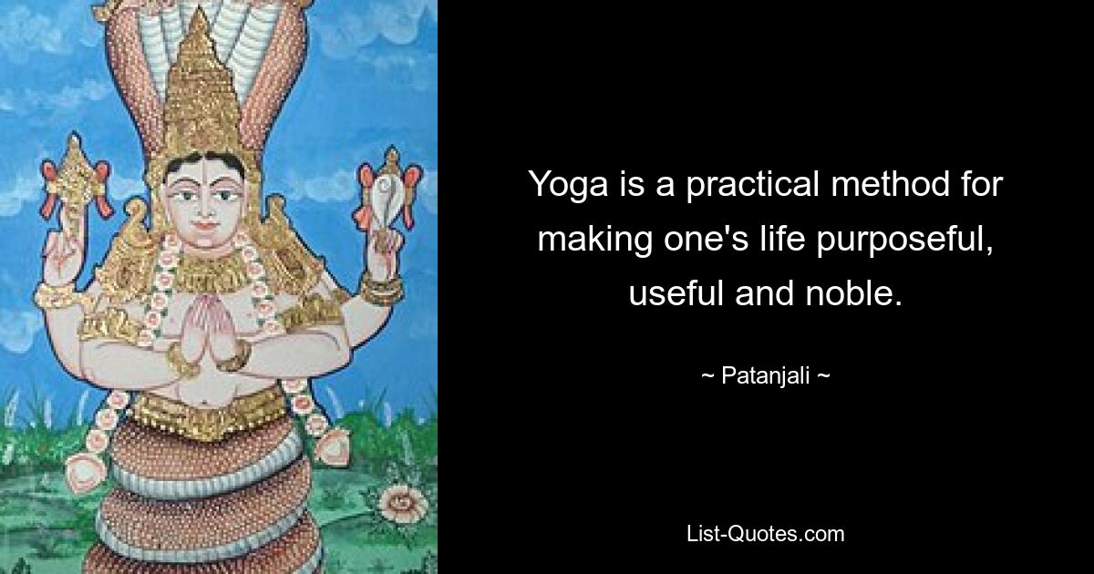 Yoga is a practical method for making one's life purposeful, useful and noble. — © Patanjali