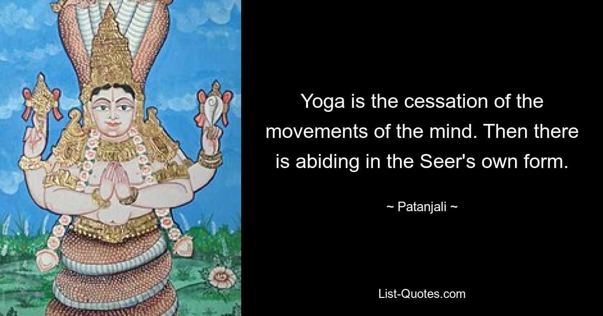 Yoga is the cessation of the movements of the mind. Then there is abiding in the Seer's own form. — © Patanjali