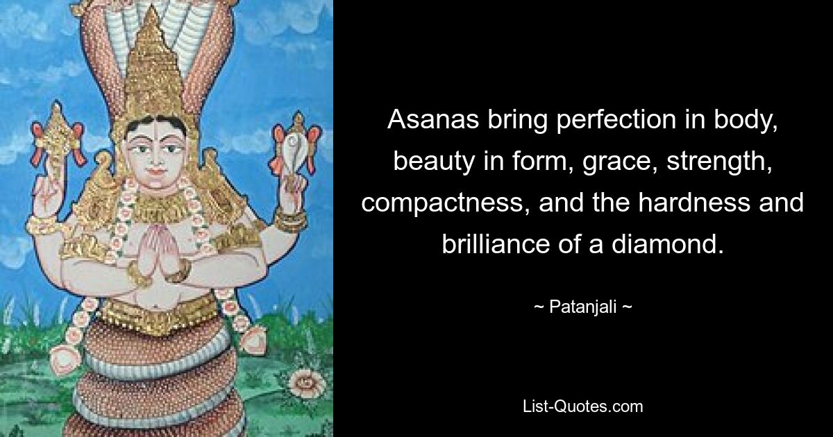 Asanas bring perfection in body, beauty in form, grace, strength, compactness, and the hardness and brilliance of a diamond. — © Patanjali