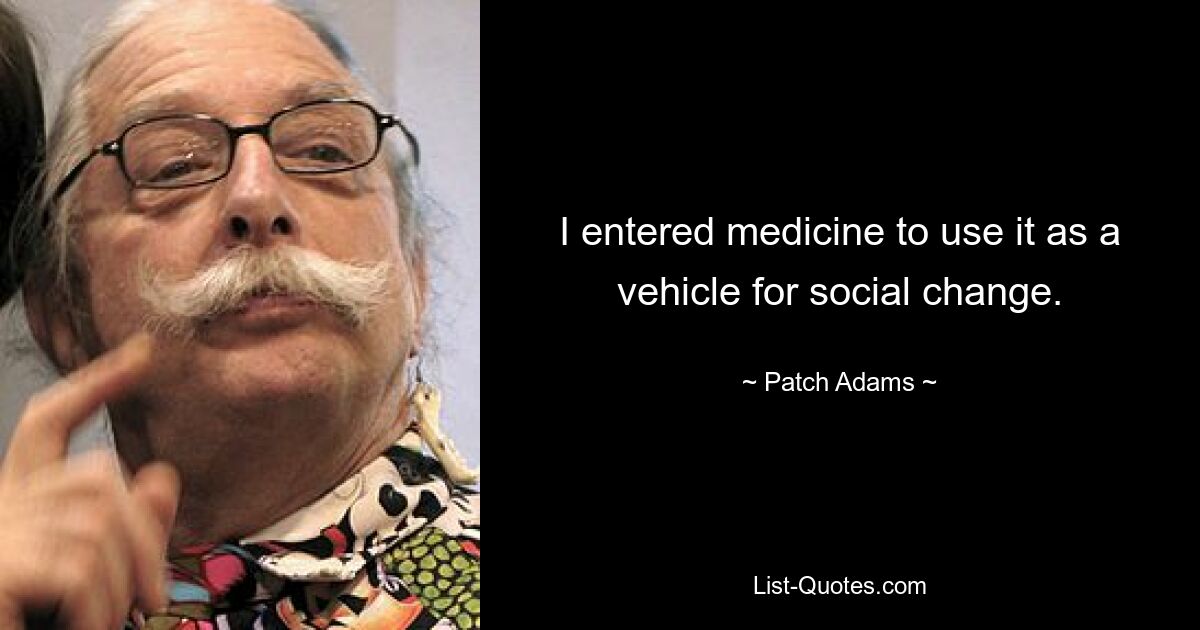 Ich bin in die Medizin eingestiegen, um sie als Vehikel für gesellschaftliche Veränderungen zu nutzen. — © Patch Adams