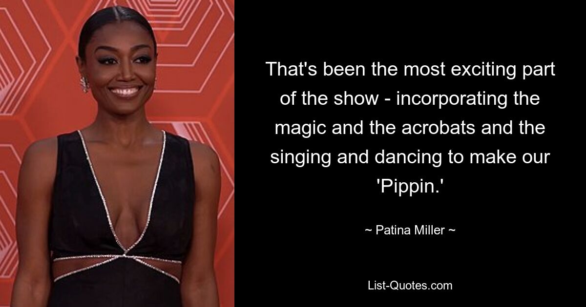 That's been the most exciting part of the show - incorporating the magic and the acrobats and the singing and dancing to make our 'Pippin.' — © Patina Miller