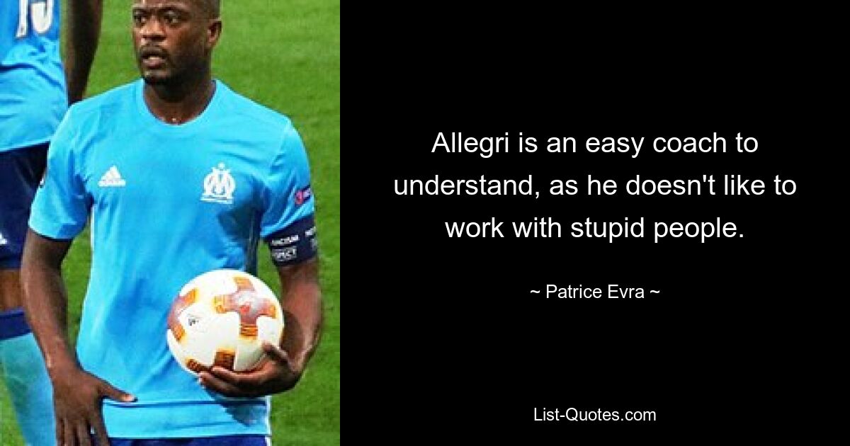 Allegri is an easy coach to understand, as he doesn't like to work with stupid people. — © Patrice Evra