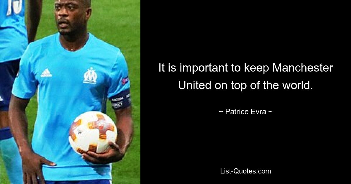 It is important to keep Manchester United on top of the world. — © Patrice Evra