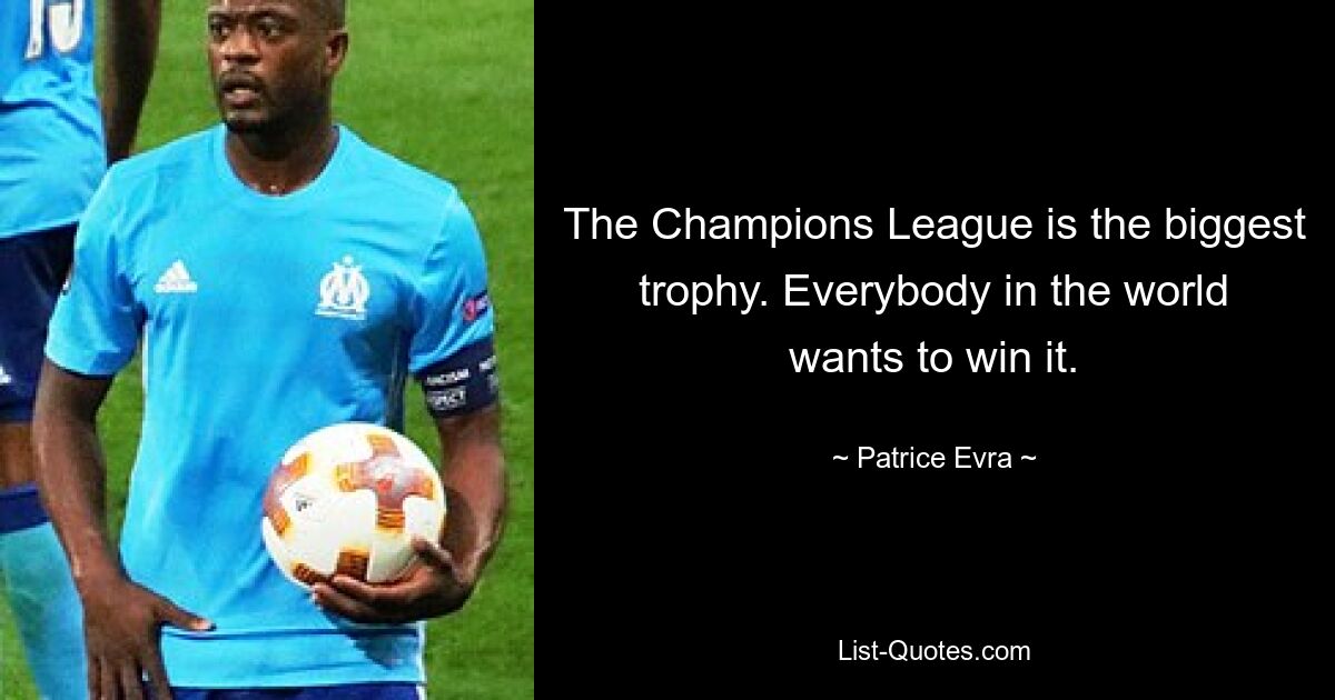 The Champions League is the biggest trophy. Everybody in the world wants to win it. — © Patrice Evra