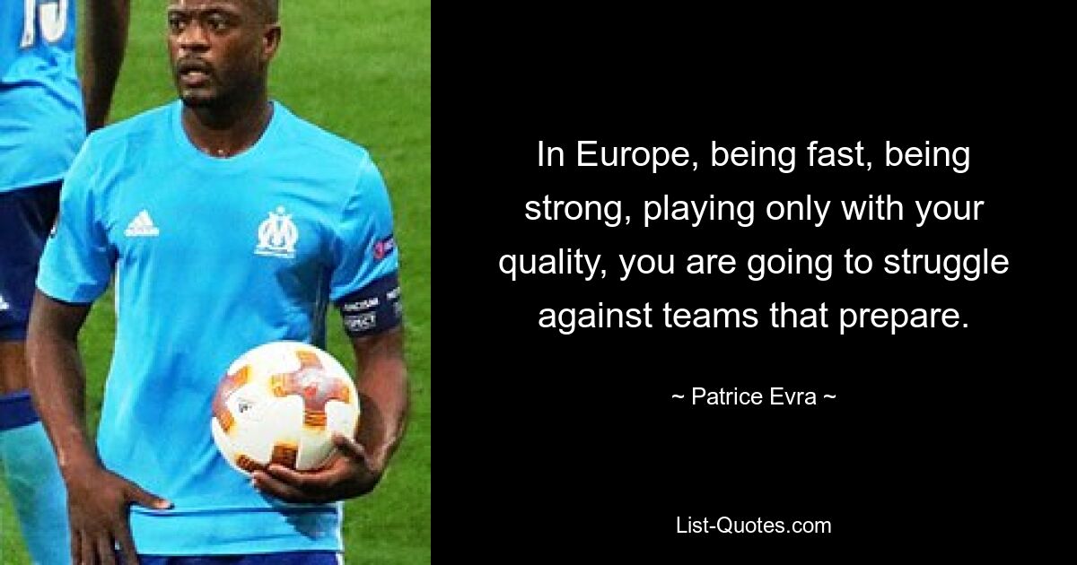 In Europe, being fast, being strong, playing only with your quality, you are going to struggle against teams that prepare. — © Patrice Evra