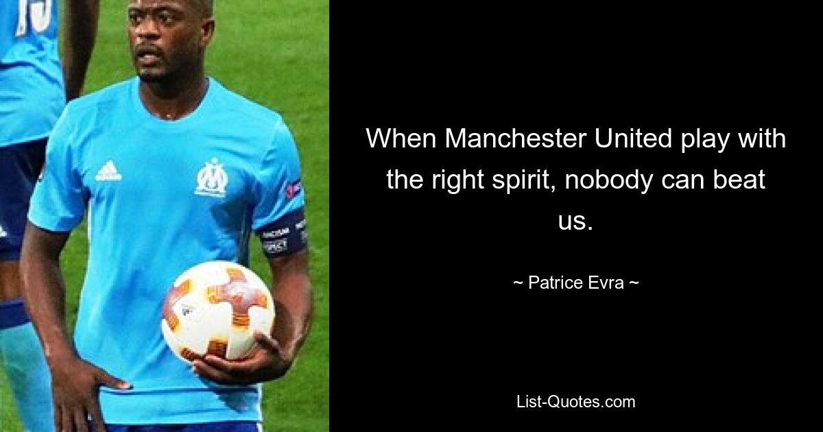 When Manchester United play with the right spirit, nobody can beat us. — © Patrice Evra