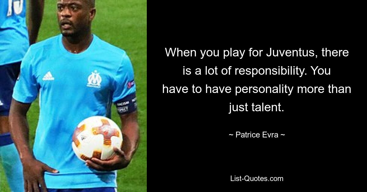 When you play for Juventus, there is a lot of responsibility. You have to have personality more than just talent. — © Patrice Evra