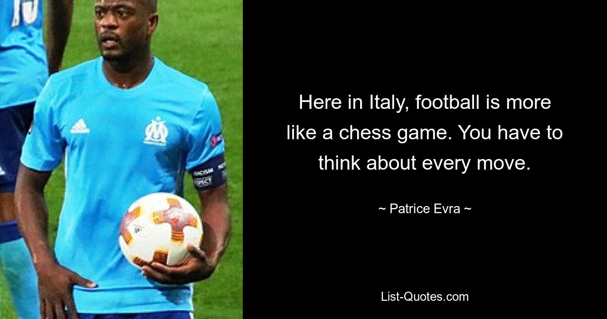 Here in Italy, football is more like a chess game. You have to think about every move. — © Patrice Evra