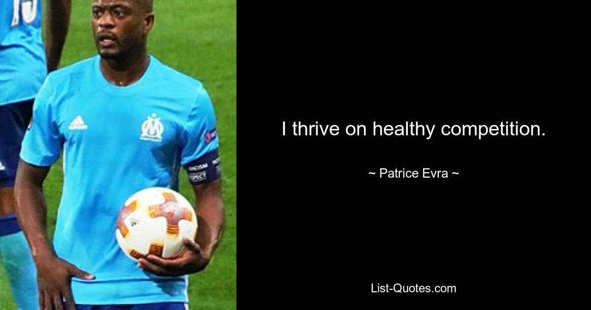 I thrive on healthy competition. — © Patrice Evra