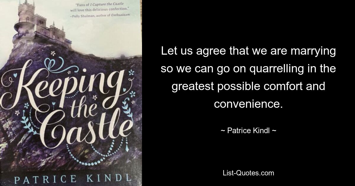 Let us agree that we are marrying so we can go on quarrelling in the greatest possible comfort and convenience. — © Patrice Kindl