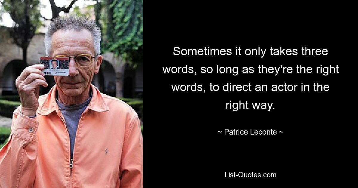 Иногда достаточно всего трех слов, если это правильные слова, чтобы направить актера в нужное русло. — © Патрис Леконт 