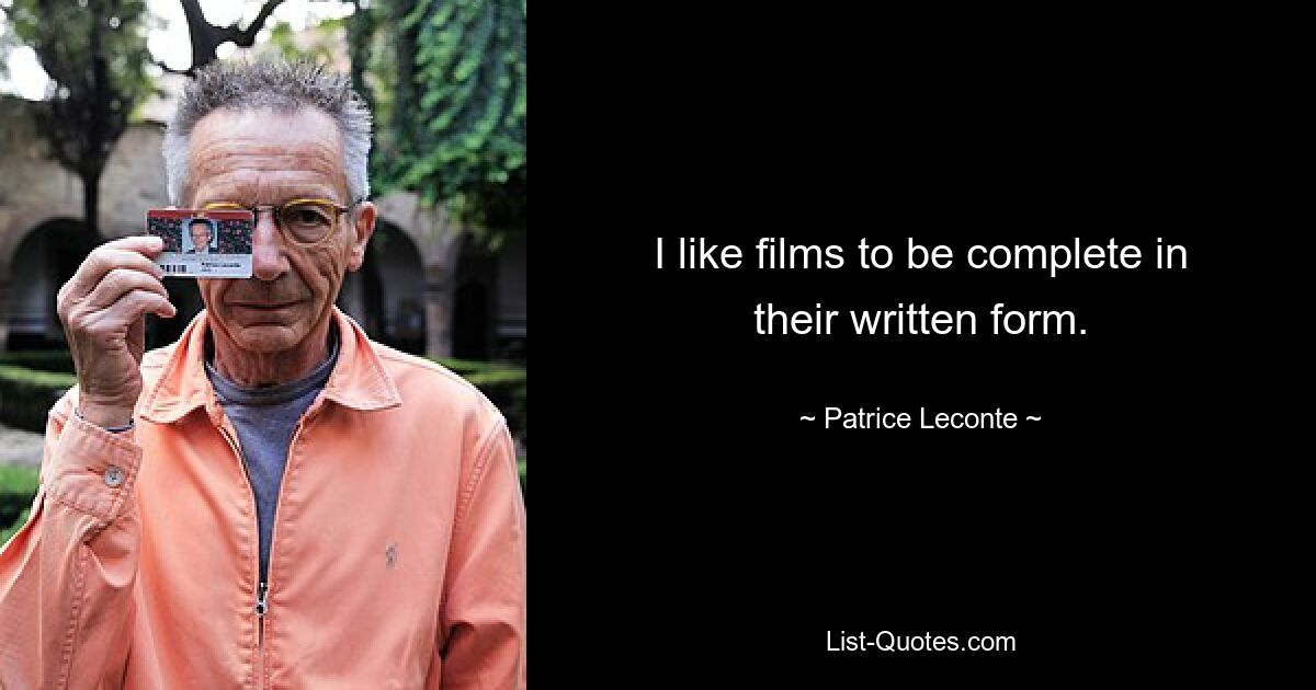 I like films to be complete in their written form. — © Patrice Leconte