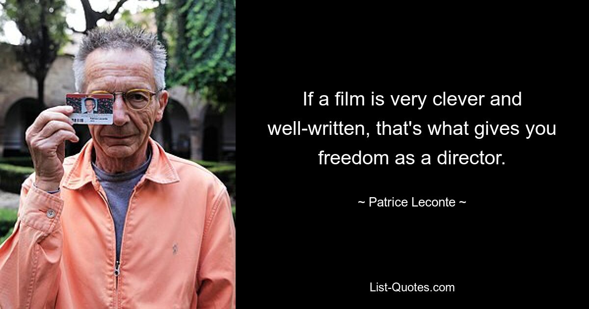 If a film is very clever and well-written, that's what gives you freedom as a director. — © Patrice Leconte