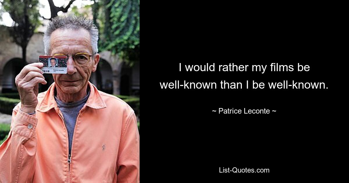 Mir wäre es lieber, wenn meine Filme bekannt wären, als dass ich selbst bekannt wäre. — © Patrice Leconte